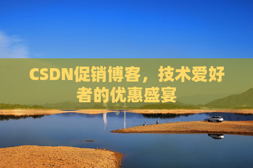 CSDN促销博客，技术爱好者的优惠盛宴